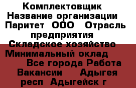 Комплектовщик › Название организации ­ Паритет, ООО › Отрасль предприятия ­ Складское хозяйство › Минимальный оклад ­ 23 000 - Все города Работа » Вакансии   . Адыгея респ.,Адыгейск г.